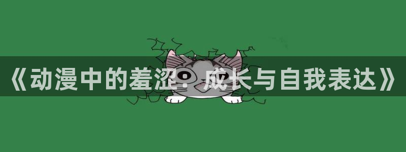 成人动漫禁漫天堂：《动漫中的羞涩：成长与自我表达》